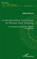 Couverture du livre « La décolonisation économique de l'Afrique noire française ; par l'émergence des entreprises nationales et compétitives » de Joubert Nouafo aux éditions L'harmattan