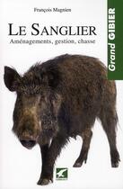 Couverture du livre « Le sanglier ; aménagements, gestion, chasse » de Francois Magnien aux éditions Gerfaut