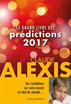 Couverture du livre « Le grand livre des prédictions 2017 » de Claude Alexis aux éditions Exergue