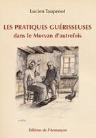 Couverture du livre « Les pratiques guérisseuses dans le Morvan d'autrefois » de Lucien Taupenot aux éditions Armancon