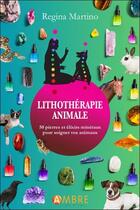 Couverture du livre « Lithothérapie animale : 50 pierres et élixirs minéraux pour soigner vos animaux » de Regina Martino aux éditions Ambre