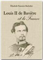 Couverture du livre « Louis II de Bavière et la France » de Elisabeth Fontaine-Bachelier aux éditions Jepublie