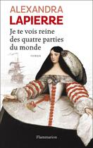 Couverture du livre « Je te vois reine des quatre parties du monde » de Alexandra Lapierre aux éditions Flammarion