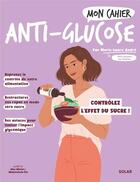 Couverture du livre « Mon cahier : Anti-glucose : contrôlez l'effet du sucre ! » de Marie-Laure Andre et Mademoiselle Eve et Alice Wietzel aux éditions Solar