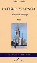 Couverture du livre « La figue de l'oncle, l'Algérie de Grand-Papa » de Pierre Counillon aux éditions Editions L'harmattan