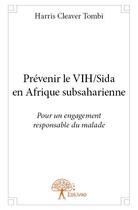 Couverture du livre « Prevenir le VIH/Sida en Afrique subsaharienne ; pour un engagement responsable du malade » de Harris Cleaver Tombi aux éditions Edilivre