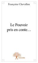 Couverture du livre « Le pouvoir pris en conte... » de Chevallon Francoise aux éditions Edilivre