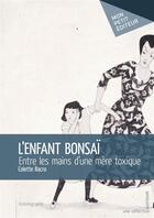 Couverture du livre « L'enfant bonsaï ; entre les mains d'une mère toxique » de Bacro Colette aux éditions Mon Petit Editeur