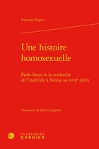 Couverture du livre « Une histoire homosexuelle : Paolo Sarpi et la recherche de l'individu à Venise au XVIIe siècle » de Vittorio Frajese aux éditions Classiques Garnier