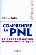 Couverture du livre « Comprendre la PNL : La programmation neurolinguistique » de Catherine Cudicio aux éditions Organisation