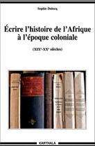 Couverture du livre « Écrire l'histoire de l'Afrique à l'époque coloniale (XIX-XX siècles) » de Sophie Dulucq aux éditions Karthala