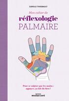 Couverture du livre « Mon cahier de réflexologie palmaire : Pour se soigner par les mains : appuyez, ça fait du bien ! » de Carole Thiebault aux éditions Mosaique Sante