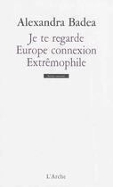 Couverture du livre « Je te regarde ; Europe connexion ; extrêmophile » de Alexandra Badea aux éditions L'arche