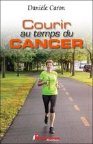 Couverture du livre « Courir au temps du cancer » de Daniele Caron aux éditions Performance Editions