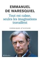 Couverture du livre « Tout est calme, seules les imaginations travaillent : chroniques » de Emmanuel De Waresquiel aux éditions Tallandier