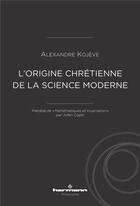 Couverture du livre « L'origine chrétienne de la science moderne ; mathématiques et incarnation » de Alexandre Kojève et Julien Copin aux éditions Hermann