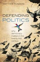 Couverture du livre « Defending Politics: Why Democracy Matters in the 21st Century » de Flinders Matthew aux éditions Oup Oxford