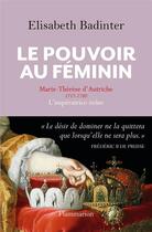 Couverture du livre « Le pouvoir au féminin ; Marie-Thérèse d'Autriche 1717-1780, l'impératrice-reine » de Elisabeth Badinter aux éditions Flammarion