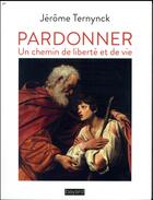 Couverture du livre « Pardonner - un chemin de liberte et de vie » de Ternynck Jerome aux éditions Bayard