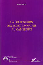 Couverture du livre « Politisation des fonctionnaires au Cameroun » de Martin Paul Ze aux éditions L'harmattan