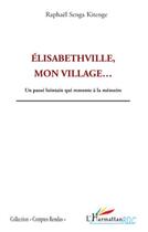 Couverture du livre « Elisabethville, mon village...un passé lointain qui remonte à la mémoire » de Raphael Senga Kitenge aux éditions L'harmattan