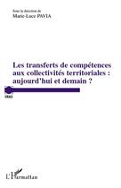 Couverture du livre « Les transferts de compétences aux collectivités territoriales : aujourd'hui et demain ? » de Marie-Luce Pavia aux éditions L'harmattan