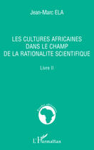 Couverture du livre « Les cultures africaines dans le champ de la rationalité scientifique t.2 » de Jean-Marc Ela aux éditions Editions L'harmattan