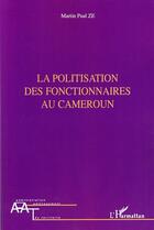 Couverture du livre « Politisation des fonctionnaires au Cameroun » de Martin Paul Ze aux éditions Editions L'harmattan