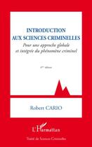 Couverture du livre « Introduction aux sciences criminelles ; pour une approche globale et intégrée du phénomène criminel (6e édition) » de Robert Cario aux éditions Editions L'harmattan