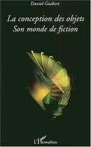 Couverture du livre « La conception des objets - son monde de fiction » de Daniel Guibert aux éditions Editions L'harmattan
