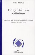 Couverture du livre « L'organisation délétère ; la S.S.T. au prisme de l'oranisation » de Michel Monteau aux éditions Editions L'harmattan