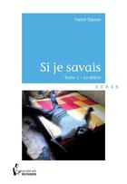 Couverture du livre « Si je savais t.1 ; le début » de Franck Sipowa aux éditions Societe Des Ecrivains