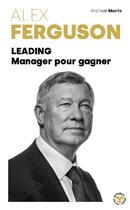 Couverture du livre « Alex Ferguson : Leading Manager pour gagner » de Alex Ferguson et Michael Moritz aux éditions Marabout