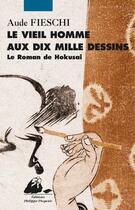 Couverture du livre « Le vieil homme aux dix mille dessins ; le roman de hokusaï » de Aude Fieschi aux éditions Editions Philippe Picquier