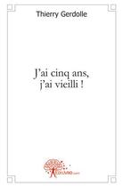 Couverture du livre « J'ai cinq ans, j'ai vieilli ! » de Thierry Gerdolle aux éditions Edilivre