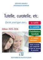 Couverture du livre « Tutelle, curatelle, etc. : Guide juridique et pratique... sur la tutelle, la curatelle, l'habilitation familiale et autres mesures... » de Veronique Bonpain et Gerard Amable aux éditions Puits Fleuri