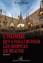 Couverture du livre « L'homme qui a failli ruiner les hospices de Beaune » de Yves Dard aux éditions L'escargot Savant