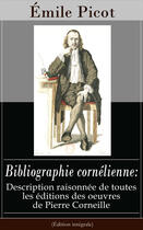 Couverture du livre « Bibliographie cornélienne: Description raisonnée de toutes les éditions des oeuvres de Pierre Corneille (Édition intégrale) » de Emile Picot aux éditions E-artnow