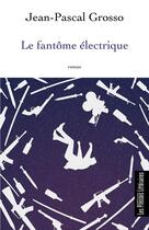 Couverture du livre « Le fantôme électrique » de Jean-Pascal Grosso aux éditions Presses Litteraires