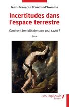 Couverture du livre « Incertitudes dans l'espace terrestre : Comment bien décider sans tout savoir ? » de Jean-Francois Bouchind'Homme aux éditions Les Impliques