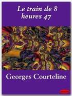 Couverture du livre « Le train de 8 heures 47 » de Georges Courteline aux éditions Ebookslib