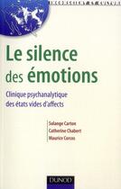 Couverture du livre « Le silence des émotions ; clinique psychanalytique des états vides d'affects » de Catherine Chabert et Solange Carton et Maurice Corcos aux éditions Dunod