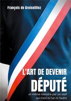 Couverture du livre « L'art de devenir député et même ministre par un oisif qui n'est ni l'un ni l'autre » de François De Groiseilliez aux éditions Books On Demand