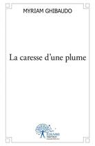 Couverture du livre « La caresse d'une plume - recueil de poemes » de Myriam Ghibaudo aux éditions Edilivre