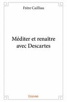 Couverture du livre « Méditer et renaître avec Descartes » de Frere Cailliau aux éditions Edilivre