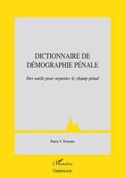 Couverture du livre « Dictionnaire de démographie pénale ; des outils pour arpenter le champ pénal » de Pierre V. Tournier aux éditions Editions L'harmattan