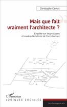 Couverture du livre « Mais que fait vraiment l'architecte ? enquête sur les pratiques et modes d'existence de l'architecture » de Christophe Camus aux éditions L'harmattan