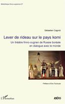 Couverture du livre « Lever de rideau sur le pays komi ; un théâtre finno-ougrien de Russie boréale en dialogue avec le monde » de Sébastien Cagnoli aux éditions L'harmattan