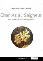 Couverture du livre « Chantez au Seigneur ; prier les psaumes tout simplement » de Odile Adenis-Lamarre aux éditions Saint-leger
