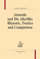 Couverture du livre « Aristotle and his afterlife ; rhetoric, poetics and comparison » de Jonathan Locke Hart aux éditions Honore Champion